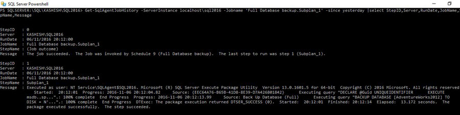 Get-SqlAgentJobHistory -ServerInstance localhost\sql2016 -Jobname 'Full Database backup.Subplan_1' -since yesterday |select StepID,Server,RunDate,JobName,StepName,Message